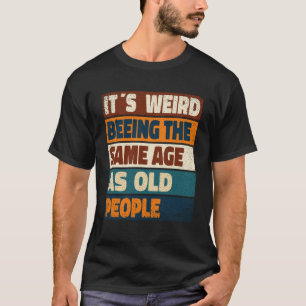 It s Weird Being The Same Age As Old People Sarca T-Shirt