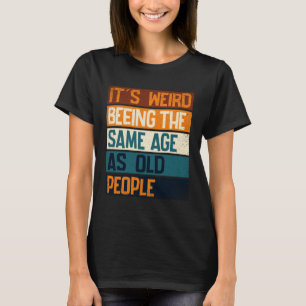 It s Weird Being The Same Age As Old People  Sarca T-Shirt