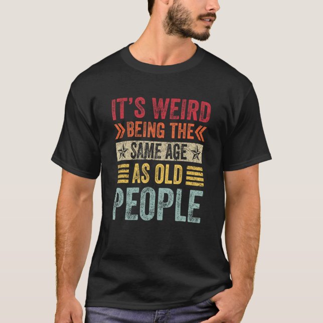It s Weird Being The Same Age As Old People  Sayin T-Shirt (Front)