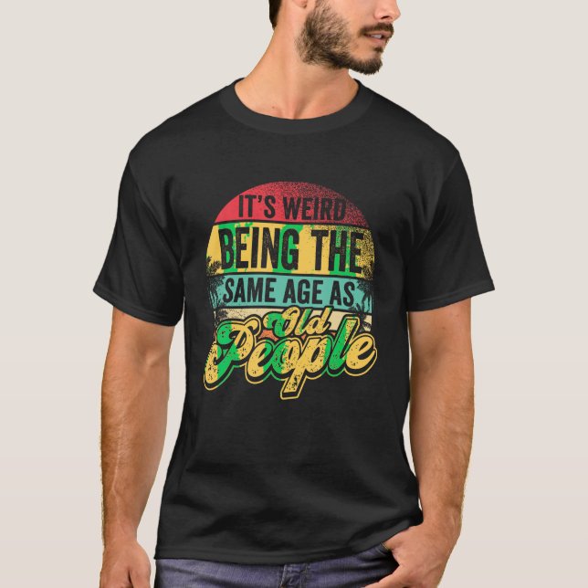 It s Weird Being The Same Age As Old People Senior T-Shirt (Front)