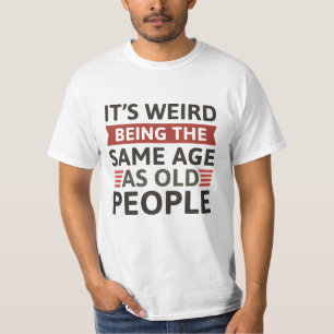 It’s Weird Being The Same Age As Old People T-Shirt