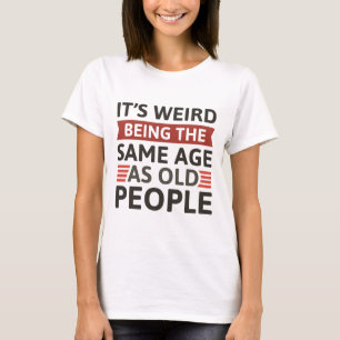 It’s Weird Being The Same Age As Old People T-Shirt