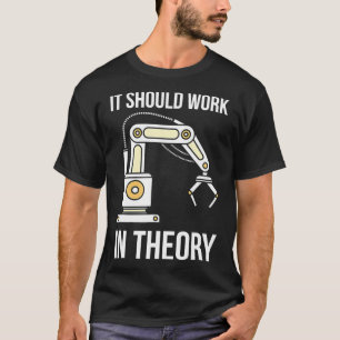 It Should Work In Theory I Robotics  Engineering  T-Shirt