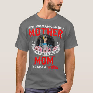 It Takes A Badass Cute Mum To Raise Welder Mothers T-Shirt