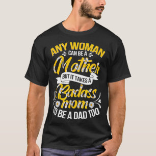 It Takes A Badass Mom To Be A Dad Single Mom Mothe T-Shirt