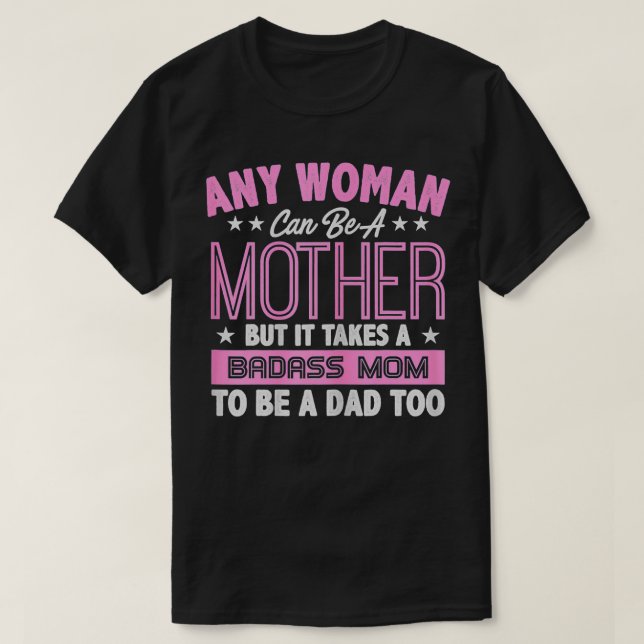 It Takes A Badass Mom To Be A Dad Single Mother  T-Shirt (Design Front)