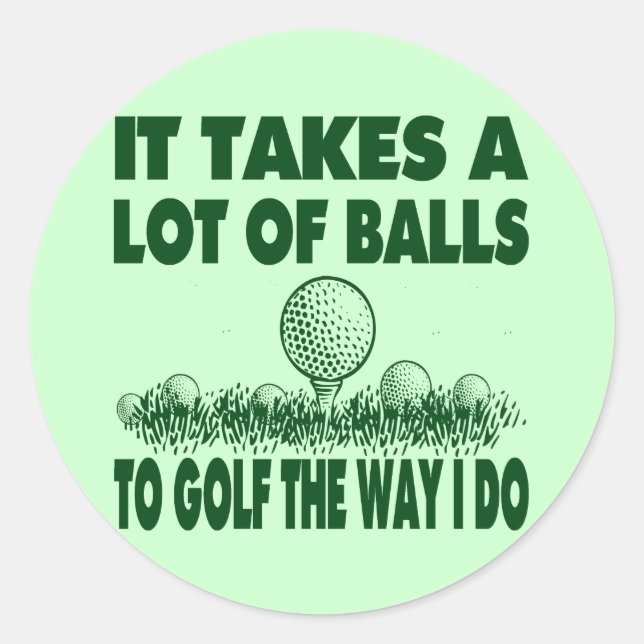 IT TAKES A LOT OF BALLS TO GOLF LIKE I DO CLASSIC ROUND STICKER (Front)