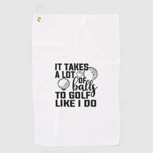 It takes a lot of balls to golf like I do Golf Towel