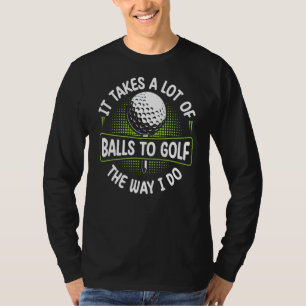 It Takes A Lot Of Balls To Golf Like I Do Golfers  T-Shirt