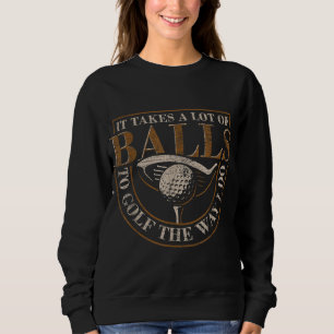 It Takes A Lot Of Balls To Golf The Way I Do Funny Sweatshirt