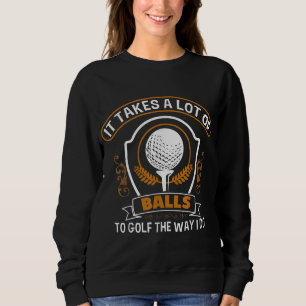 It Takes A Lot Of Balls To Golf The Way I Do Funny Sweatshirt