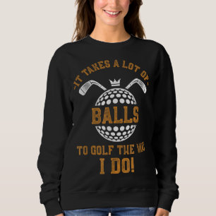 It Takes A Lot Of Balls To Golf The Way I Do Funny Sweatshirt