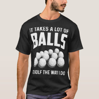It Takes A Lot Of Balls To Golf The Way I Do Golf T-Shirt