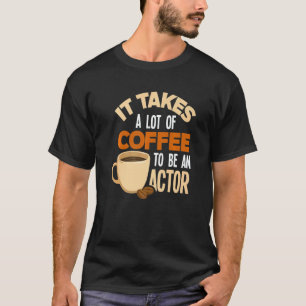 It Takes A Lot Of Coffee To Be An Actor  Actor T-Shirt