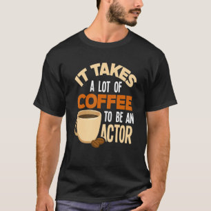 It Takes A Lot Of Coffee To Be An Actor   Actor T-Shirt