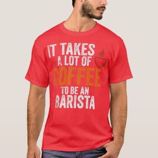 it takes a lot of coffee to be an barista T-Shirt