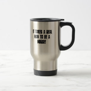 IT TAKES A REAL MAN TO BE A NURSE! TRAVEL MUG