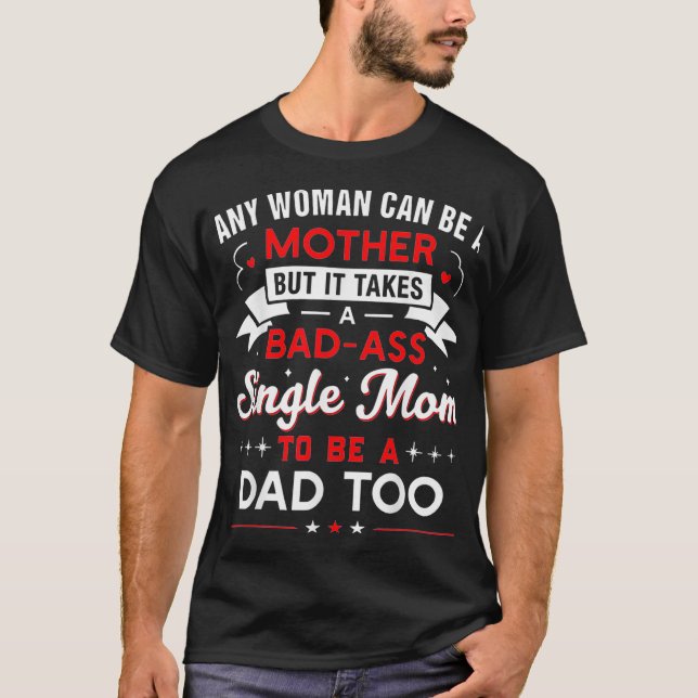 It Takes An Awesome Single Mom To Be A Dad Too  T-Shirt (Front)