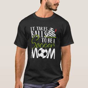 It Takes Balls To Be A Soccer Mum Soccer And Footb T-Shirt