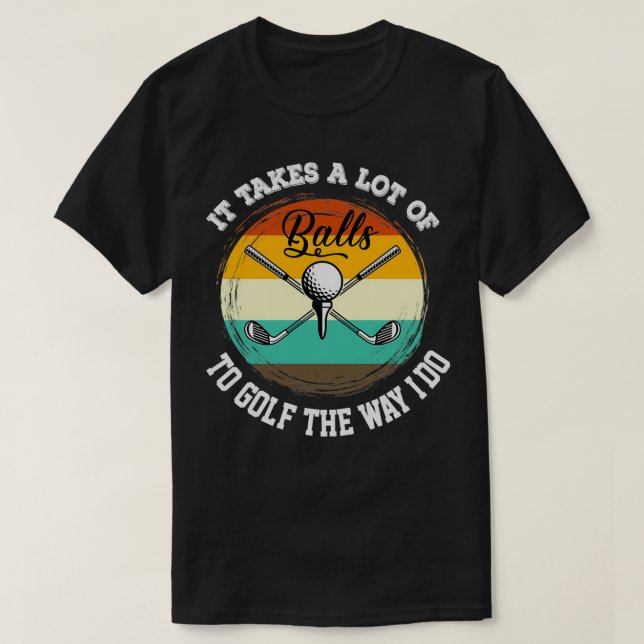 It Takes Balls To Golf The Way I Do Funny Golf Quo T-Shirt (Design Front)