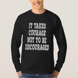 It Takes Courage Not To Be Discouraged Positive Up T-Shirt