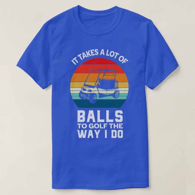 It Takes lot Of Balls To Golf The Way I Do T-Shirt (Design Front)