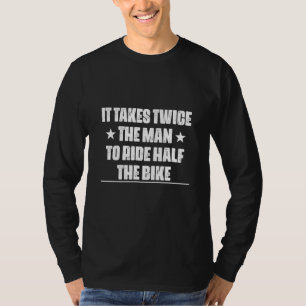 It Takes Twice The Man To Ride Half The Bike 1 T-Shirt