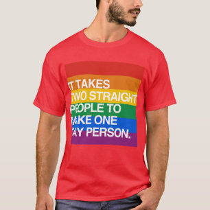 IT TAKES TWO STRAIGHT PEOPLE TO MAKE ONE GAY PERSO T-Shirt
