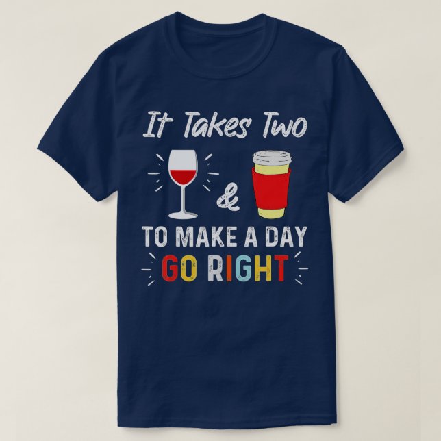 It Takes Two To Make A Day Go Right Coffee & Wine- T-Shirt (Design Front)