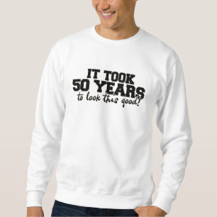 It took 50 years to look this good sweatshirt