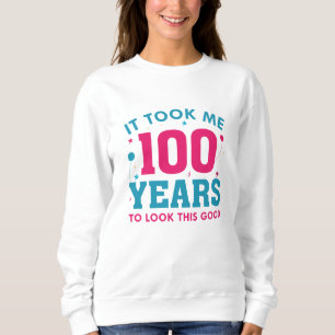 It Took Me 100 Years To Look This Good Sweatshirt