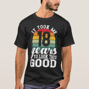 It Took Me 18 Years To Look This Good 18 Years Old T-Shirt