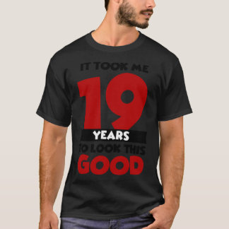 It took me 19 years to look this good T-Shirt