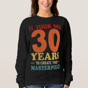 It Took Me 30 Years To Create This Masterpiece 30t Sweatshirt