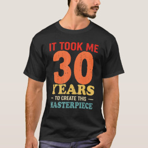 It Took Me 30 Years To Create This Masterpiece 30t T-Shirt