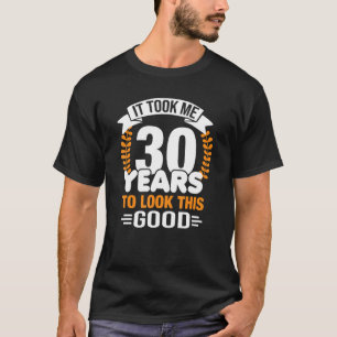It Took Me 30 Years To Look This Good 30 Years Old T-Shirt