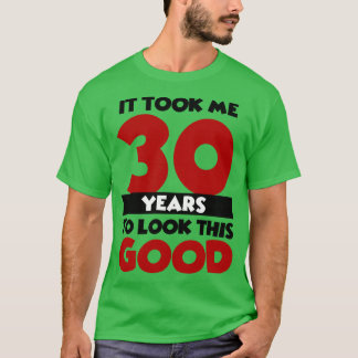 It took me 30 years to look this good T-Shirt