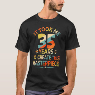 It Took Me 35 Years To Create This Masterpiece 35t T-Shirt
