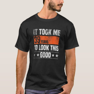 It Took Me 39 Years To Look This Good  39 Years Ol T-Shirt