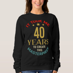 It Took Me 40 Years To Create This Masterpiece 40t Sweatshirt