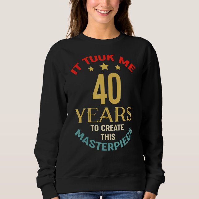 It Took Me 40 Years To Create This Masterpiece 40t Sweatshirt (Front)