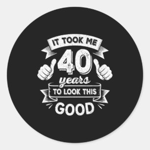 It Took Me 40 Years To Look This Good 40th Birthda Classic Round Sticker
