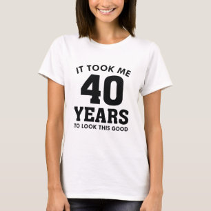It Took Me 40 Years To Look This Good T-Shirt