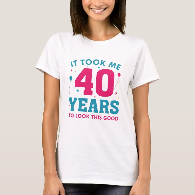 It Took Me 40 Years To Look This Good T-Shirt (Front)