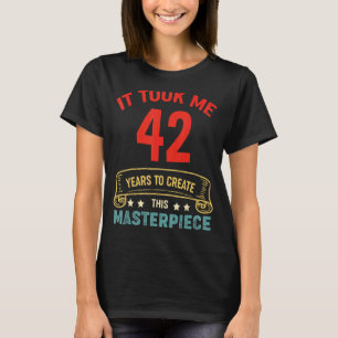 It Took Me 42 Years To Create This Masterpiece 42t T-Shirt