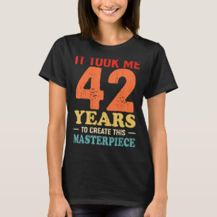 It Took Me 42 Years To Create This Masterpiece 42t T-Shirt