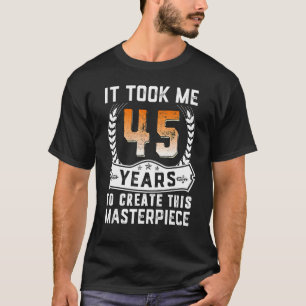It Took Me 45 Years To Create This Masterpiece 45t T-Shirt