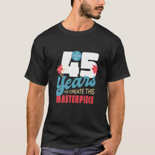 It Took Me 45 Years To Create This Masterpiece T-Shirt