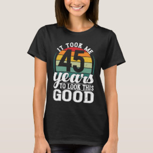 It Took Me 45 Years To Look This Good 45 Years Old T-Shirt