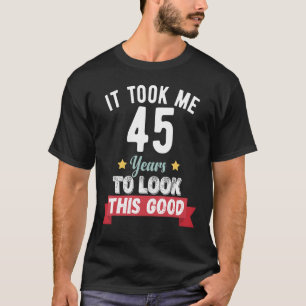 It took me 45 years to look this good 45th Birthda T-Shirt
